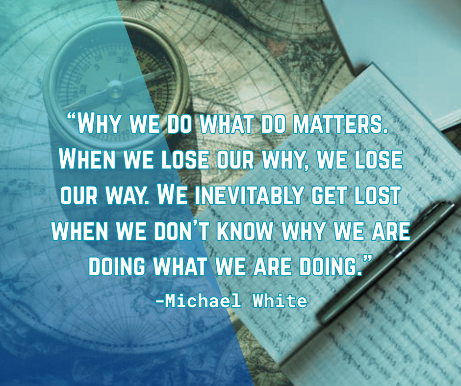 Over het Waarom van Story Care, een quote van Michael White: “Why we do what do matters.<br />
When we lose our why, we lose our way. We inevitably get lost when we don’t know why we are doing what we are doing.”